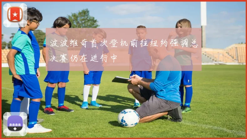 波波维奇首次登机前往纽约强调总决赛仍在进行中