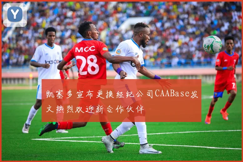 凯塞多宣布更换经纪公司CAABase发文热烈欢迎新合作伙伴